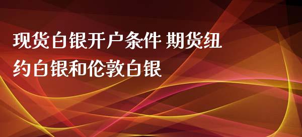 现货白银开户条件 期货纽约白银和伦敦白银 (https://www.ynbygsw.com/) 理财百科 第1张