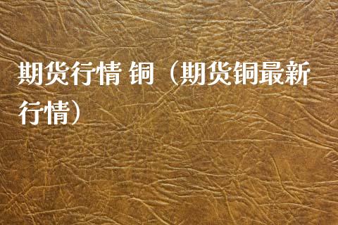 期货行情 铜（期货铜最新行情） (https://www.ynbygsw.com/) 理财百科 第1张