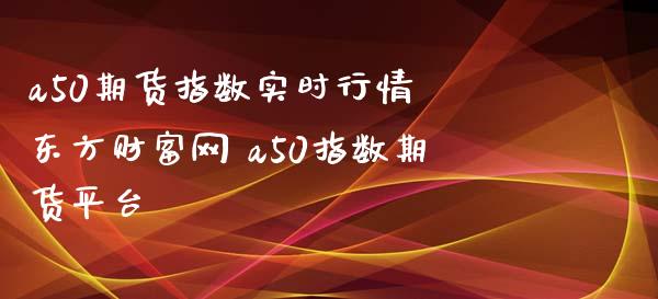 a50期货指数实时行情 东方财富网 a50指数期货平台 (https://www.ynbygsw.com/) 理财百科 第1张
