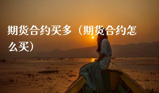 期货合约买多（期货合约怎么买） (https://www.ynbygsw.com/) 德指期货 第1张