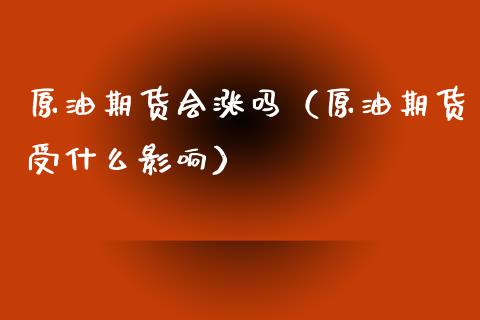 原油期货会涨吗（原油期货受什么影响） (https://www.ynbygsw.com/) 德指期货 第1张