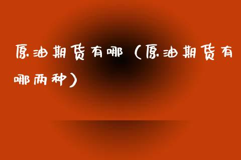 原油期货有哪（原油期货有哪两种） (https://www.ynbygsw.com/) 德指期货 第1张