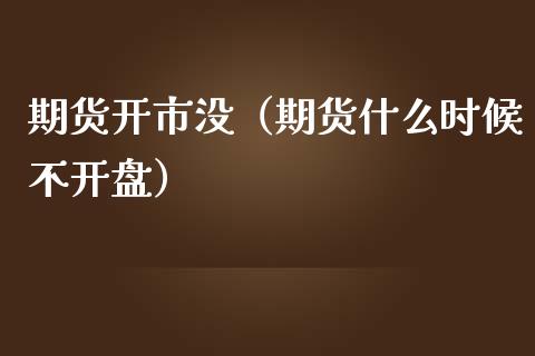 期货开市没（期货什么时候不） (https://www.ynbygsw.com/) 期货开户 第1张