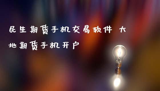 民生期货手机交易软件 大地期货手机开户 (https://www.ynbygsw.com/) 国际期货 第1张