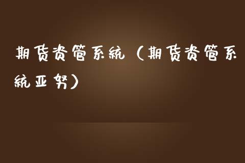 期货资管系统（期货资管系统亚努） (https://www.ynbygsw.com/) 股票推荐 第1张