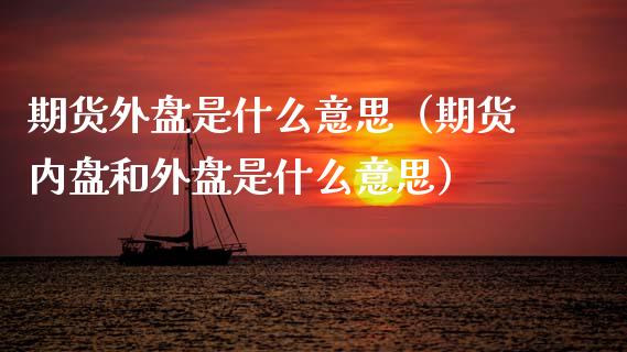 期货外盘是什么意思（期货内盘和外盘是什么意思） (https://www.ynbygsw.com/) 原油期货 第1张