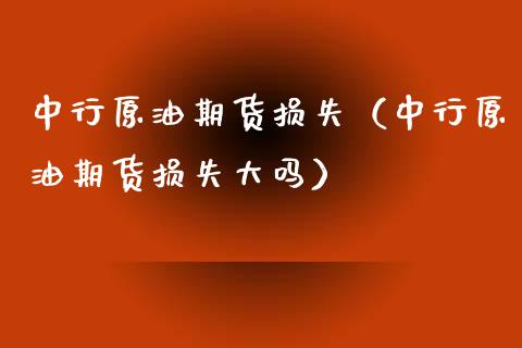 中行原油期货损失（中行原油期货损失大吗） (https://www.ynbygsw.com/) 德指期货 第1张