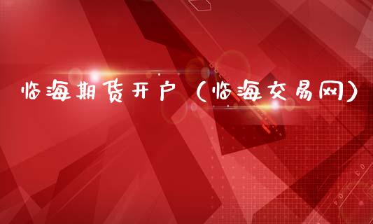 临海期货开户（临海交易网） (https://www.ynbygsw.com/) 国际期货 第1张