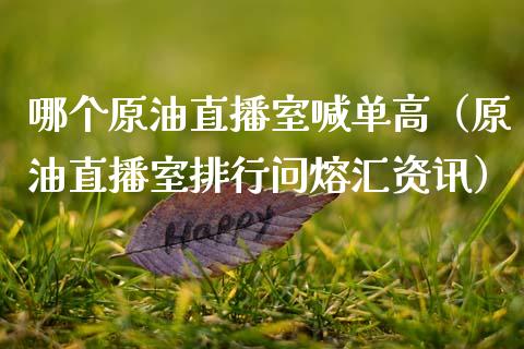 哪个原油直播室喊单高（原油直播室排行问熔汇资讯） (https://www.ynbygsw.com/) 股票推荐 第1张