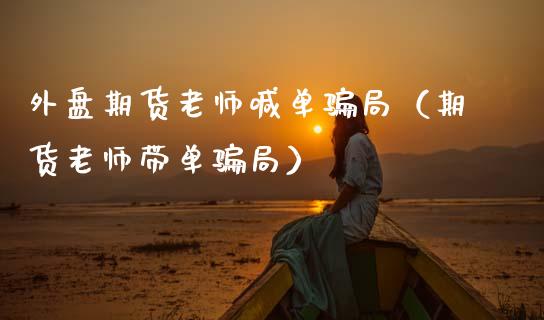 外盘期货老师喊单（期货老师带单） (https://www.ynbygsw.com/) 内盘期货 第1张