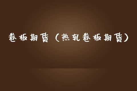 卷板期货（热轧卷板期货） (https://www.ynbygsw.com/) 理财百科 第1张