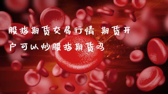 股指期货交易行情 期货开户可以炒股指期货吗 (https://www.ynbygsw.com/) 基金投资 第1张