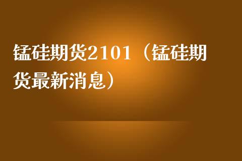 锰硅期货2101（锰硅期货最新消息） (https://www.ynbygsw.com/) 德指期货 第1张