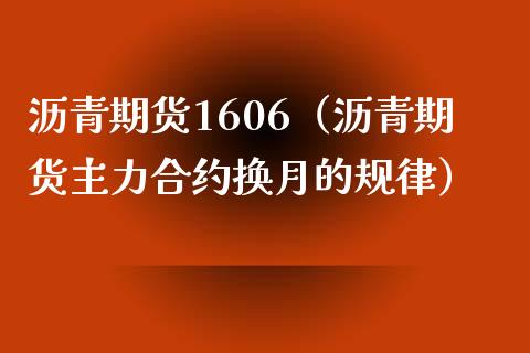 沥青期货1606（沥青期货主力合约换月的规律） (https://www.ynbygsw.com/) 基金投资 第1张