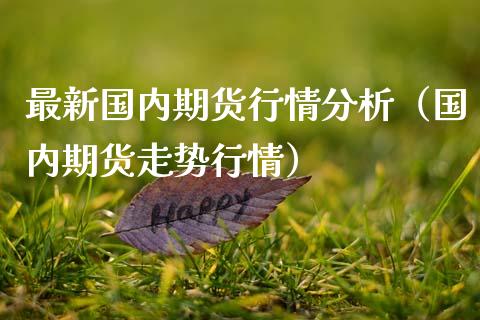 最新国内期货行情分析（国内期货走势行情） (https://www.ynbygsw.com/) 国际期货 第1张