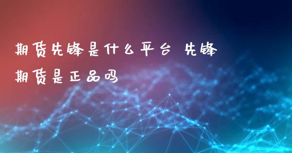 期货先锋是什么平台 先锋期货是正品吗 (https://www.ynbygsw.com/) 股票推荐 第1张