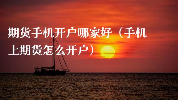 期货手机开户哪家好（手机上期货怎么开户） (https://www.ynbygsw.com/) 国际期货 第1张