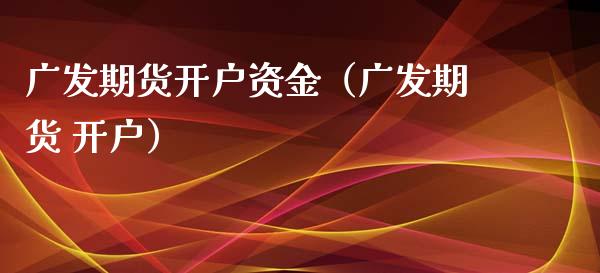 广发期货开户资金（广发期货 开户） (https://www.ynbygsw.com/) 内盘期货 第1张