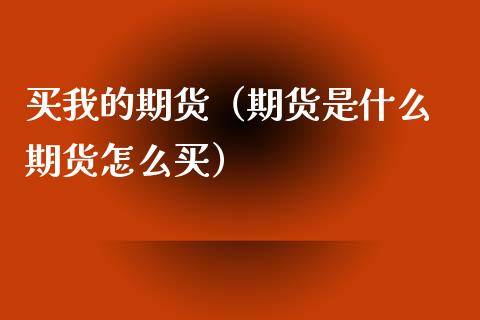 买我的期货（期货是什么 期货怎么买） (https://www.ynbygsw.com/) 原油期货 第1张