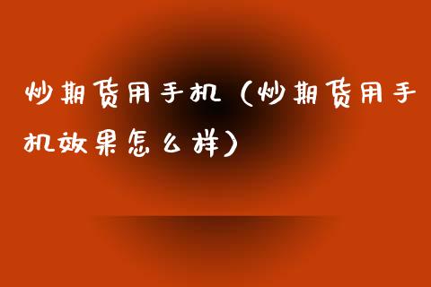 炒期货用手机（炒期货用手机效果怎么样） (https://www.ynbygsw.com/) 内盘期货 第1张