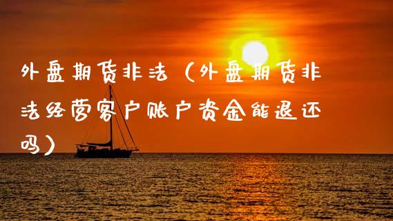 外盘期货非法（外盘期货非法经营客户账户资金能退还吗） (https://www.ynbygsw.com/) 理财百科 第1张