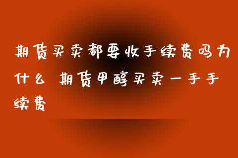 期货买卖都要收手续费吗为什么 期货甲醇买卖一手手续费 (https://www.ynbygsw.com/) 国际期货 第1张