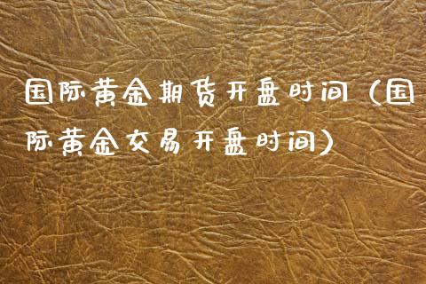 国际黄金期货时间（国际黄金交易时间） (https://www.ynbygsw.com/) 国际期货 第1张