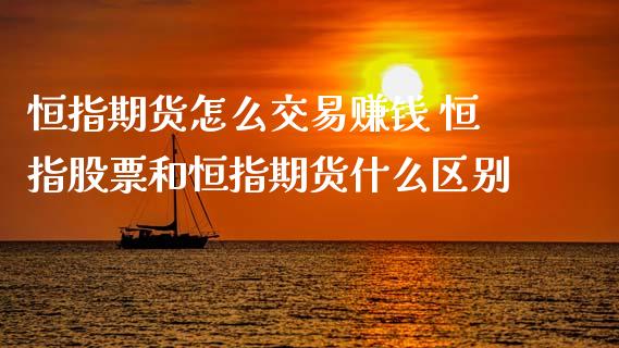 恒指期货怎么交易赚钱 恒指股票和恒指期货什么区别 (https://www.ynbygsw.com/) 国际期货 第1张