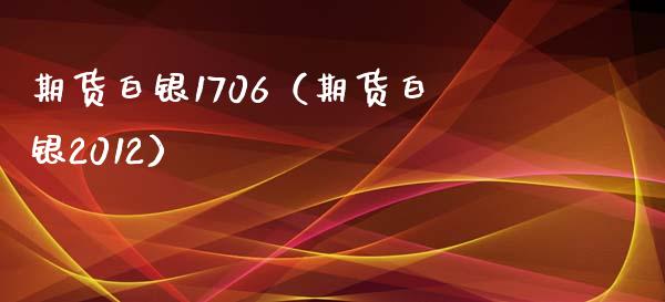 期货白银1706（期货白银2012） (https://www.ynbygsw.com/) 期货手续费 第1张