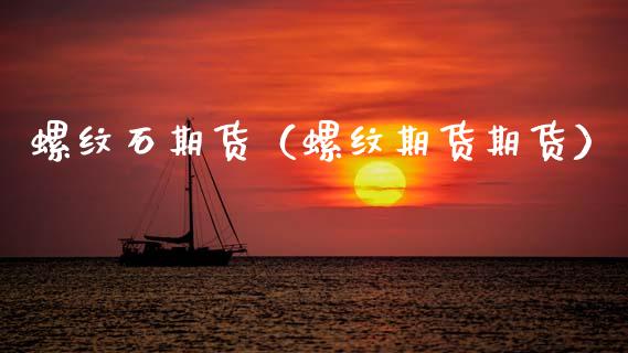 螺纹石期货（螺纹期货期货） (https://www.ynbygsw.com/) 期货入门 第1张