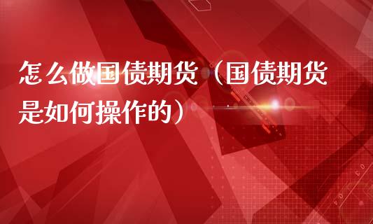 怎么做国债期货（国债期货是如何操作的） (https://www.ynbygsw.com/) 德指期货 第1张