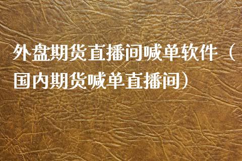 外盘期货直播间喊单软件（国内期货喊单直播间） (https://www.ynbygsw.com/) 内盘期货 第1张