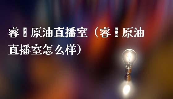 睿鑫原油直播室（睿鑫原油直播室怎么样） (https://www.ynbygsw.com/) 股票推荐 第1张