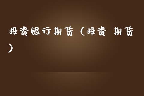 投资银行期货（投资 期货） (https://www.ynbygsw.com/) 德指期货 第1张