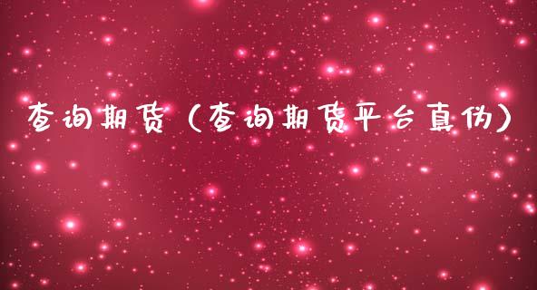 查询期货（查询期货平台真伪） (https://www.ynbygsw.com/) 理财百科 第1张