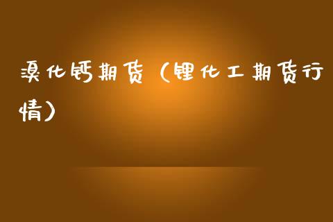 溴化钙期货（锂化工期货行情） (https://www.ynbygsw.com/) 德指期货 第1张