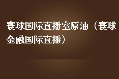 寰球国际直播室原油（寰球金融国际直播） (https://www.ynbygsw.com/) 国际期货 第1张