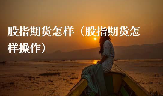 股指期货怎样（股指期货怎样操作） (https://www.ynbygsw.com/) 股票推荐 第1张