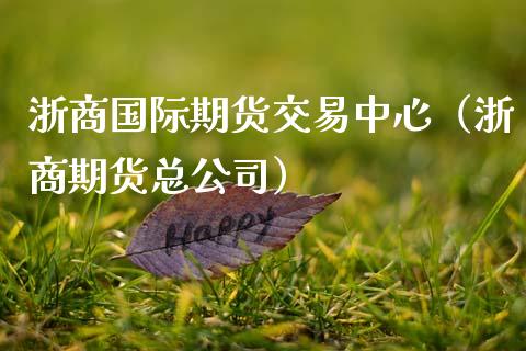 浙商国际期货交易中心（浙商期货总公司） (https://www.ynbygsw.com/) 期货开户 第1张
