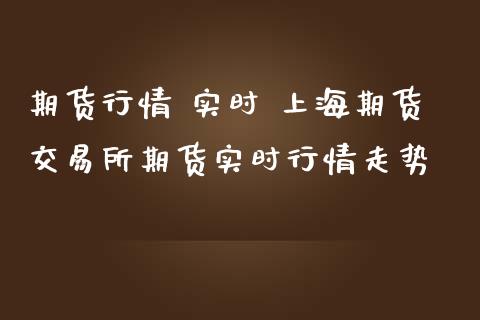 期货行情 实时 上海期货交易所期货实时行情走势 (https://www.ynbygsw.com/) 基金投资 第1张