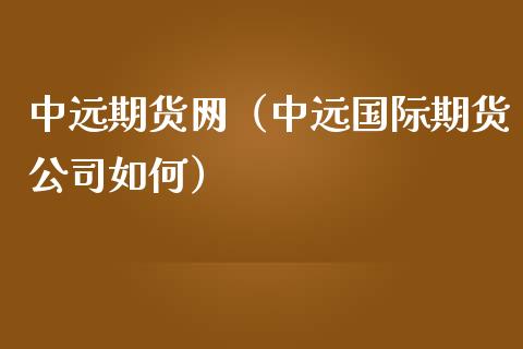 中远期货网（中远国际期货公司如何） (https://www.ynbygsw.com/) 国际期货 第1张