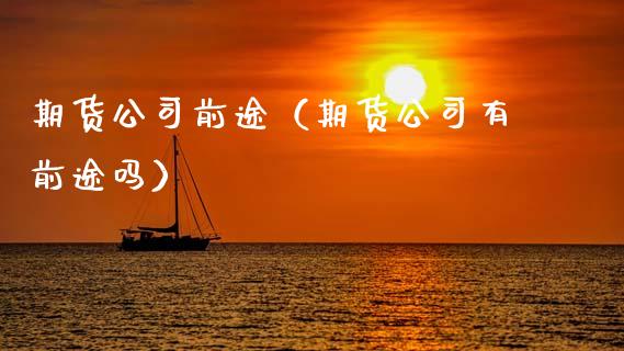 期货公司前途（期货公司有前途吗） (https://www.ynbygsw.com/) 原油期货 第1张