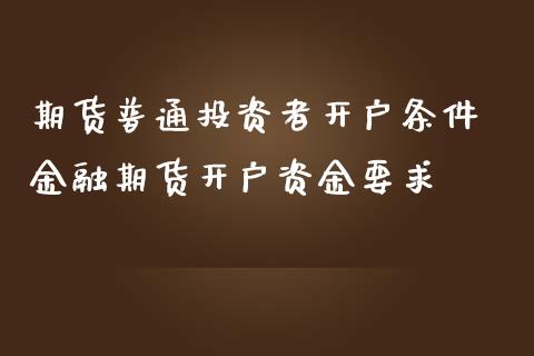 期货普通投资者开户条件 金融期货开户资金要求 (https://www.ynbygsw.com/) 基金投资 第1张