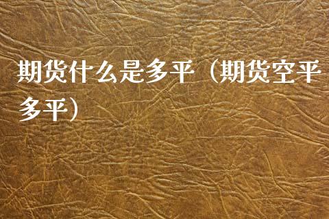 期货什么是多平（期货空平多平） (https://www.ynbygsw.com/) 内盘期货 第1张
