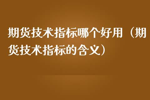 期货技术指标哪个好用（期货技术指标的含义） (https://www.ynbygsw.com/) 国际期货 第1张