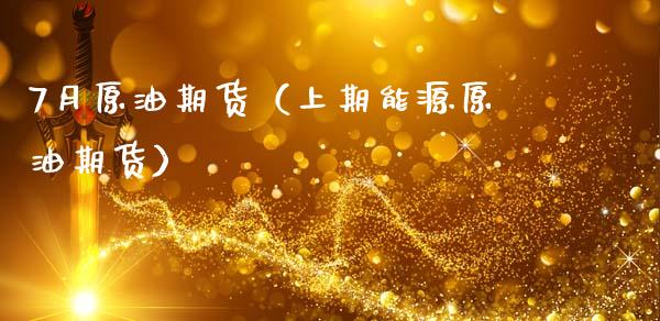7月原油期货（上期能源原油期货） (https://www.ynbygsw.com/) 德指期货 第1张