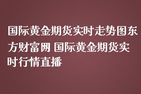 国际黄金期货实时走势图东方财富网 国际黄金期货实时行情直播 (https://www.ynbygsw.com/) 基金投资 第1张