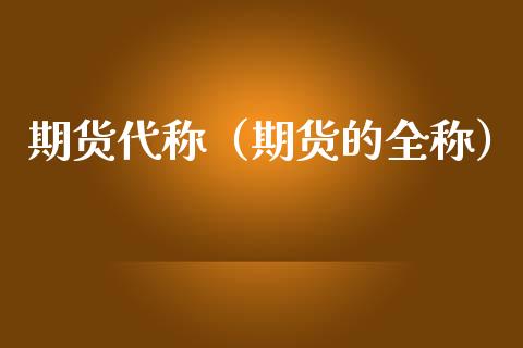 期货代称（期货的全称） (https://www.ynbygsw.com/) 期货手续费 第1张