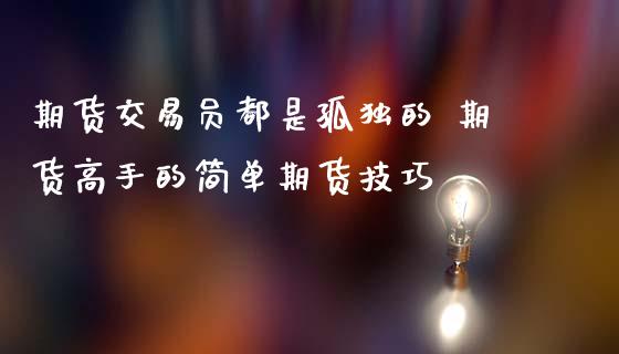 期货交易员都是孤独的 期货高手的简单期货技巧 (https://www.ynbygsw.com/) 基金投资 第1张