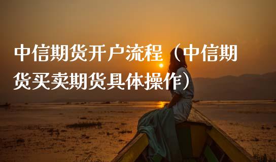 中信期货开户流程（中信期货买卖期货具体操作） (https://www.ynbygsw.com/) 内盘期货 第1张